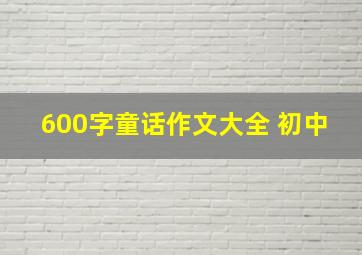 600字童话作文大全 初中